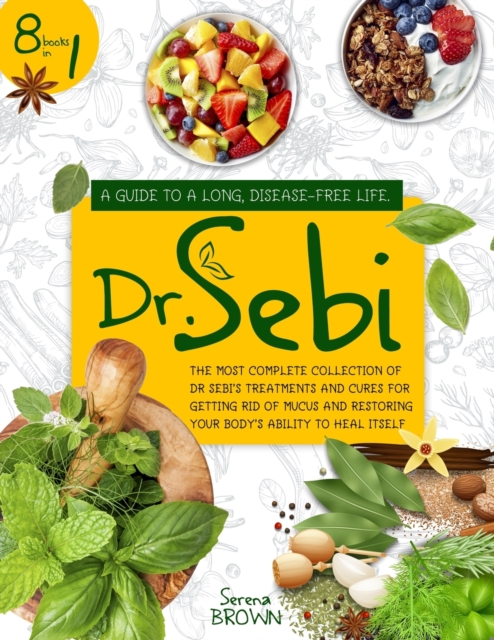 Dr. Sebi : 8 Books in 1: A Guide to a Long, Disease-Free Life. The Most Complete Collection of Dr Sebi's Treatments and Cures for Restoring Your Body's Ability to Heal Itself, Paperback / softback Book
