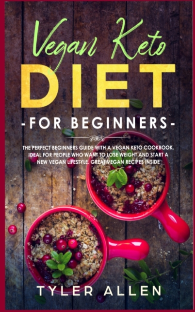 Vegan Keto Diet For Beginners : The Perfect Beginners Guide with a Vegan Keto Cookbook. Ideal For People Who Want To Lose Weight And Start A New Vegan Lifestyle. Great Vegan Recipes Inside, Hardback Book