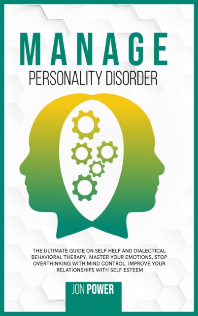 Manage Personality Disorder : The Ultimate Guide on Self Help and Dialectical Behavioral Therapy. Master Your Emotions, Stop Overthinking with Mind Control. Improve Your Relationships with Self Esteem, Hardback Book