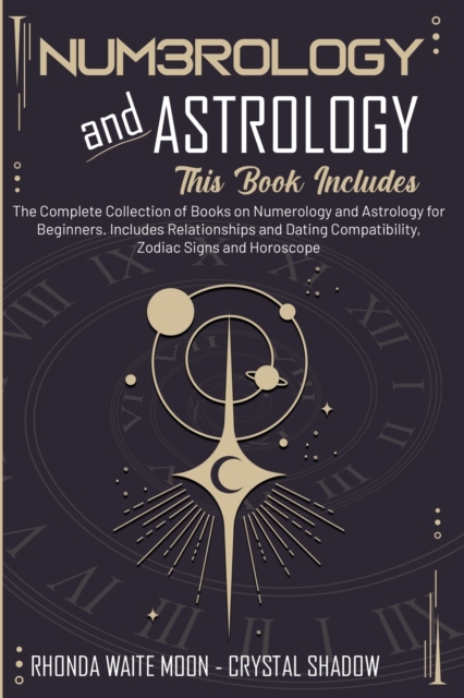 Numerology and Astrology : 2 Books in 1. The Complete Collection of Books on Numerology and Astrology for Beginners. Includes Relationships and Dating Compatibility, Zodiac Signs and Horoscope, Paperback / softback Book
