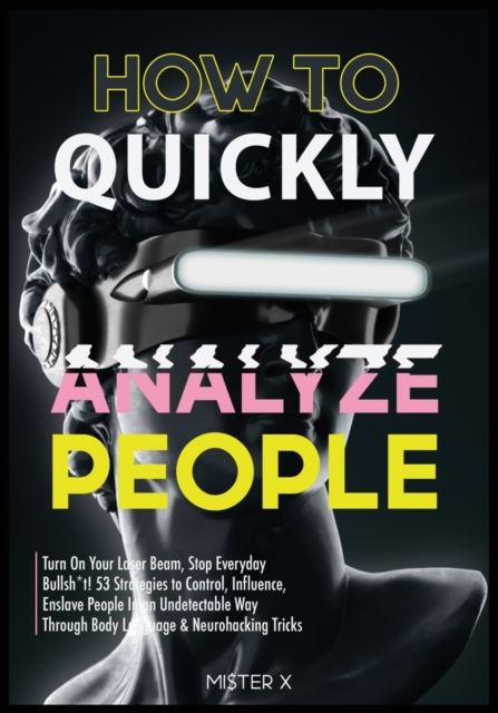 How to Quickly Analyze People : Turn on Your Laser Beam, Stop Everyday Bullsh*t! 53 Strategies to Control, Influence, Enslave People in an Undetectable Way Through Body Language & Neurohacking Tricks, Paperback / softback Book