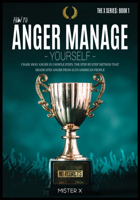 How to Anger Manage Yourself : Chase Away Anger in 3 Simple Steps. The Step-by-step Method that Eradicates Anger from 43.219 American People, Paperback / softback Book