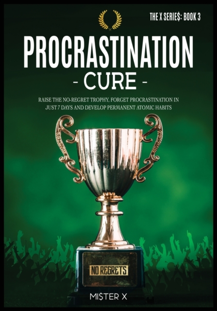 Procrastination Cure : Raise the No-Regret Trophy, Forget Procrastination in Just 7 Days and Develop Permanent Atomic Habits, Paperback / softback Book