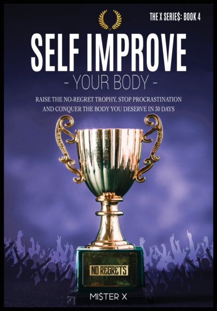 Self Improve Your Body : Raise the No-Regret Trophy, Stop Procrastination and Conquer the Body You Deserve in 30 Days, Paperback / softback Book