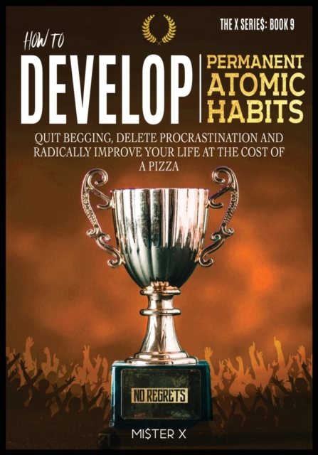 How to Develop Permanent Atomic Habits : Quit begging, Delete Procrastination and Radically Improve Your Life at the cost of a Pizza, Paperback / softback Book
