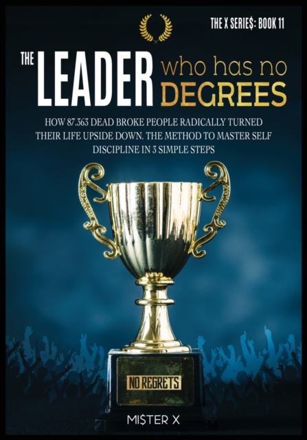 The Leader who has No Degrees : How 87.363 Dead Broke People Radically Turned their Life Upside Down. The Method to Master Self Discipline in 3 simple steps, Paperback / softback Book