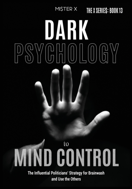 Dark Psychology to Mind Control : The Influential Politicians' Strategy to Brainwash and Use the Others, Paperback / softback Book