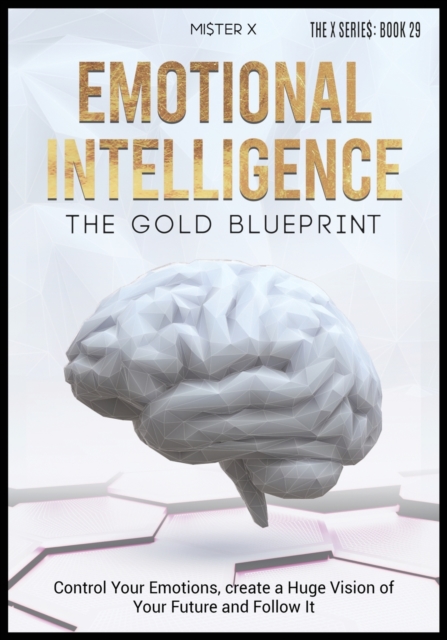 Emotional Intelligence The Gold Blueprint : Control Your Emotions, create a Huge Vision of Your Future and Follow It., Paperback / softback Book