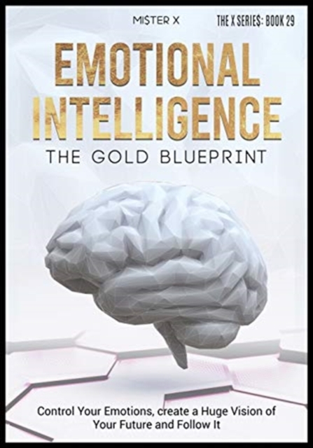 Emotional Intelligence The Gold Blueprint : Control Your Emotions, create a Huge Vision of Your Future and Follow It., Paperback / softback Book