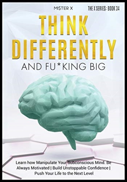 Think Differently and Fu*king Big : Learn how Manipulate Your Subconscious Mind. Be Always Motivated Build Unstoppable Confidence Push Your Life to the Next Level, Paperback / softback Book