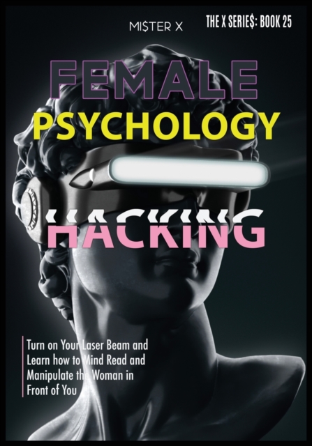 Female Psychology Hacking : Turn on Your Laser Beam and Learn how to Mind Read and Manipulate the Woman in Front of You, Paperback / softback Book