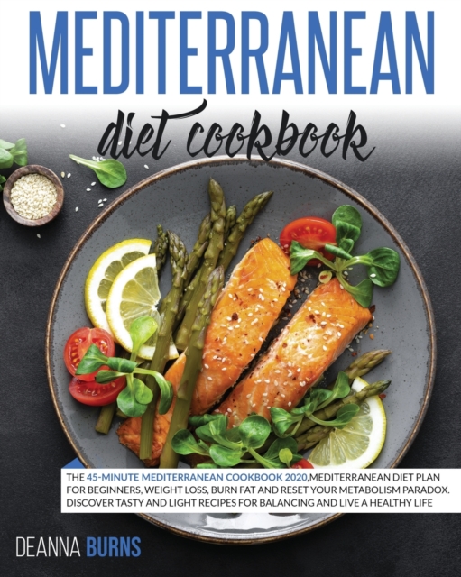 Mediterranean Diet Cookbook : The 45-Minute Mediterranean Cookbook 2020, Mediterranean Diet Plan for beginners, Weight Loss, Burn Fat And Reset Your Metabolism Paradox., Paperback / softback Book