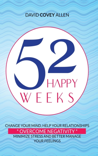 52 Happy Weeks : Change Your Mind, Help Your Relationships, Overcome Negativity, Minimize Stress and Better Manage Your Feelings, Hardback Book