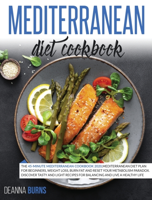 Mediterranean Diet Cookbook : The 45-Minute Mediterranean Cookbook 2020, Mediterranean Diet Plan for beginners, Weight Loss, Burn Fat And Reset Your Metabolism Paradox., Hardback Book