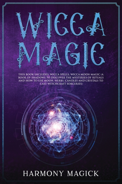 Wicca Magic : 2 Books in 1: Wicca Spells, Wicca Moon Magic (A Book of Shadows to Discover the Mysteries of Rituals and How to Use Moon, Herbs, Candles and Crystals to Cast Witchcraft Sorceries), Paperback / softback Book