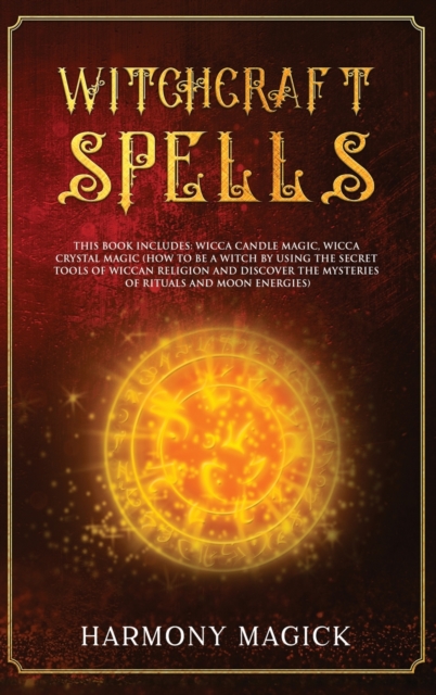 Witchcraft Spells : 2 Books in 1: Wicca Candle Magic, Wicca Crystal Magic (How to Be a Witch by Using the Secret Tools of Wiccan Religion and Discover the Mysteries of Rituals and Moon Energies), Hardback Book