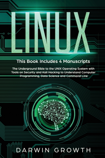 Linux : This Book Includes 4 Manuscripts. The Underground Bible to the UNIX Operating System with Tools On Security and Kali Hacking to Understand Computer Programming, Data Science and Command Line, Paperback / softback Book
