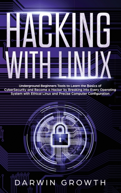 Hacking with Linux : Underground Beginners Tools to Learn the Basics of CyberSecurity and Become a Hacker by Breaking into Every Operating System with Ethical Linux and Precise Computer Configuration, Hardback Book