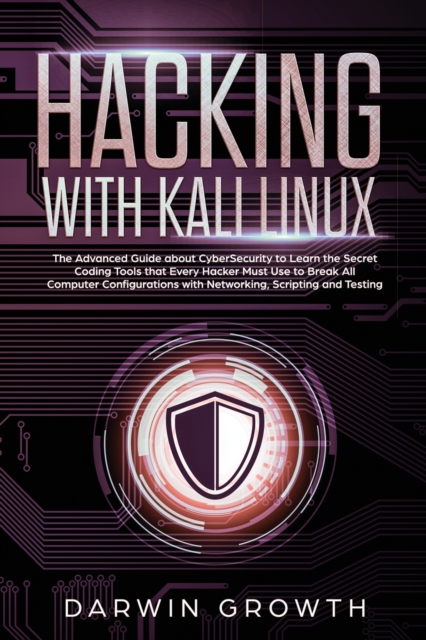 Hacking with Kali Linux : The Advanced Guide about CyberSecurity to Learn the Secret Coding Tools that Every Hacker Must Use to Break All Computer Configurations with Networking, Scripting and Testing, Paperback / softback Book