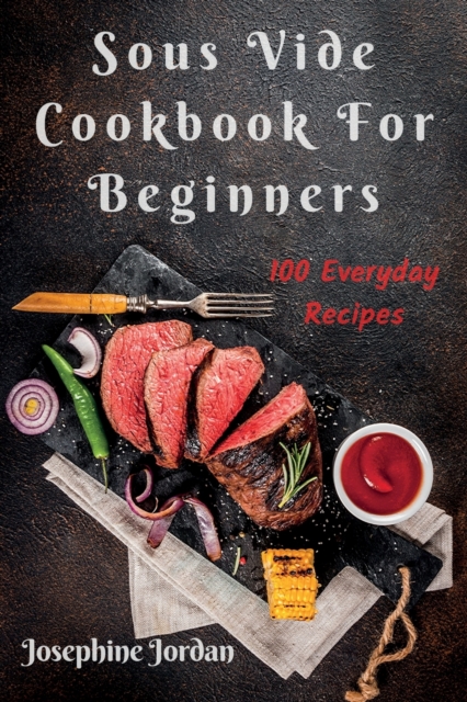 Sous Vide Cookbook For Beginners : 100 Everyday Recipes, Paperback / softback Book