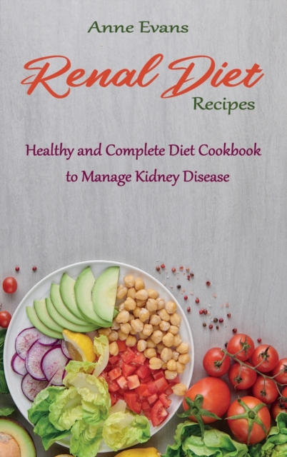 Renal Diet Recipes : Healthy and Complete Diet Cookbook to Manage Kidney Disease, Hardback Book