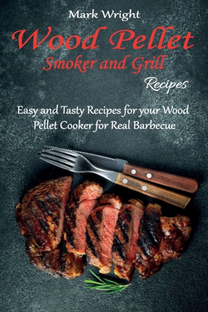 Wood Pellet Smoker and Grill Recipes : Easy and Tasty Recipes for your Wood Pellet Cooker for Real Barbecue, Paperback / softback Book