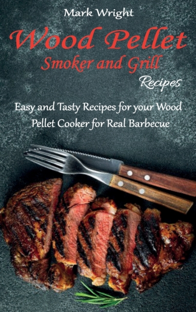 Wood Pellet Smoker and Grill Recipes : Easy and Tasty Recipes for your Wood Pellet Cooker for Real Barbecue, Hardback Book