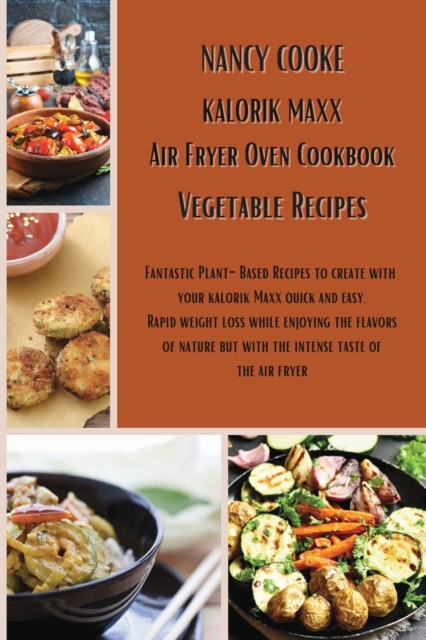 Kalorik Maxx Air Fryer Oven Cookbook : Vegetable Recipes: Fantastic Plant-Based Recipes to Create With Your Kalorik Maxx Quick and Easy. Rapid Weight Loss While Enjoying The Flavors of Nature But With, Paperback / softback Book