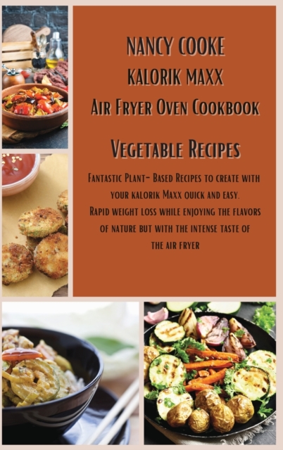 Kalorik Maxx Air Fryer Oven Cookbook : Vegetable Recipes: Fantastic Plant-Based Recipes to Create With Your Kalorik Maxx Quick and Easy. Rapid Weight Loss While Enjoying The Flavors of Nature But With, Hardback Book