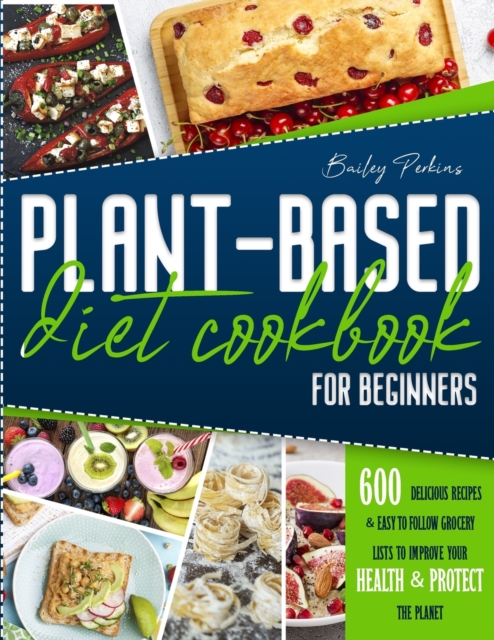 Plant Based Diet Cookbook For Beginners : 600 Delicious Recipes E Easy-To- Follow Grocery Lists To Improve Your Health E Protect The Planet - 2 Weeks Meal Plan, Paperback / softback Book