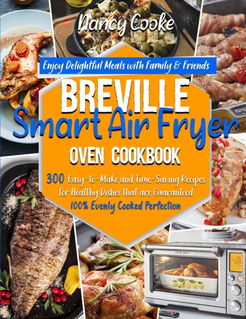 Breville Smart Air Fryer Oven Cookbook : Enjoy Delightful Meals with Family & Friends - 300 Easy-to-Make and Time-Saving Recipes for Healthy Dishes that are Guaranteed 100% Evenly Cooked Perfection, Paperback / softback Book