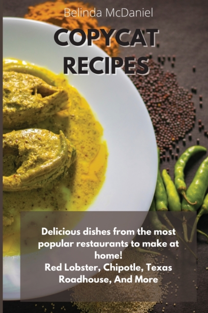 Copycat Recipes : Delicious Dishes From The Most Popular Restaurants to Make at Home! Red Lobster, Chipotle, Texas Roadhouse, And More, Paperback / softback Book