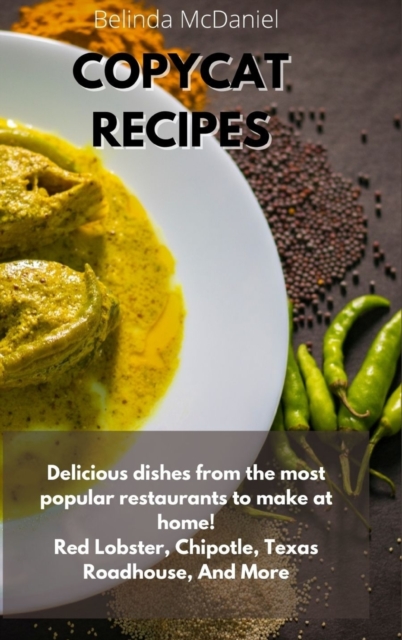 Copycat Recipes : Delicious Dishes From The Most Popular Restaurants to Make at Home! Red Lobster, Chipotle, Texas Roadhouse, And More, Hardback Book