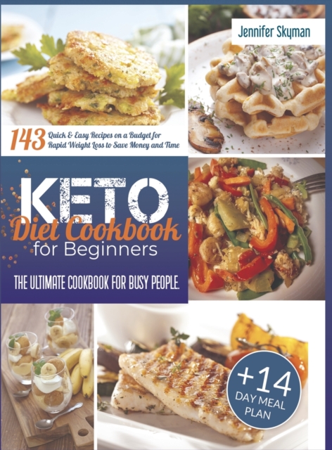 Keto Diet Cookbook for Beginners : The Ultimate Cookbook for Busy People. 143 Quick & Easy Recipes on a Budget for Rapid Weight Loss to Save Money and Time 14-Day Meal Plan, Hardback Book