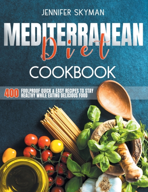 Mediterranean Diet Cookbook : 400 Foolproof Quick & Easy Recipes to Stay Healthy While Eating Amazing Food, Paperback / softback Book