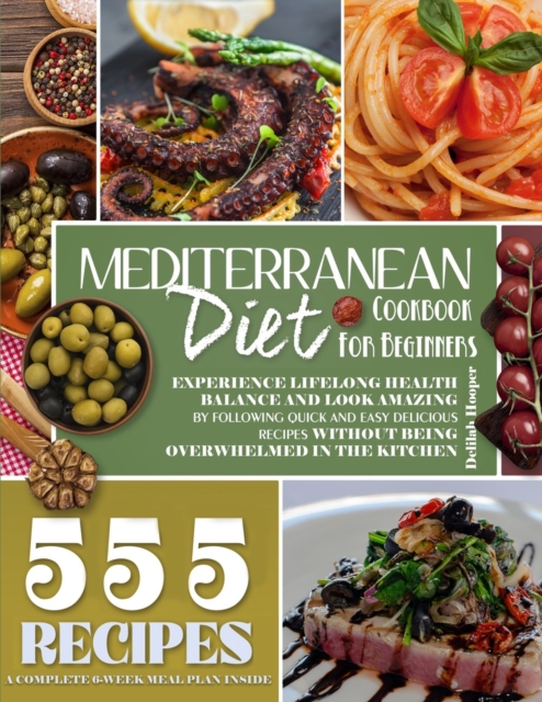 Mediterranean Diet Cookbook for Beginners : Experience Lifelong Health Balance And Look Amazing By Following Quick And Easy Delicious Recipes Without Being Overwhelmed In The Kitchen, Paperback / softback Book