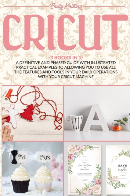 Cricut : A Definitive and Phased Guide with Illustrated Practical Examples to Allowing You to Use All the Features and Tools in Your Daily Operations with Your Cricut Machine, Paperback / softback Book