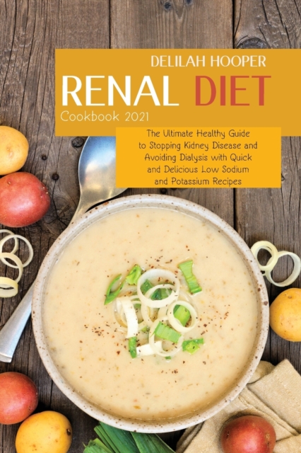 Renal Diet Cookbook 2021 : The Ultimate Healthy Guide to Stopping Kidney Disease and Avoiding Dialysis with Quick and Delicious Low Sodium and Potassium Recipes, Paperback / softback Book