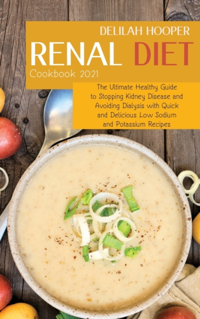 Renal Diet Cookbook 2021 : The Ultimate Healthy Guide to Stopping Kidney Disease and Avoiding Dialysis with Quick and Delicious Low Sodium and Potassium Recipes, Hardback Book