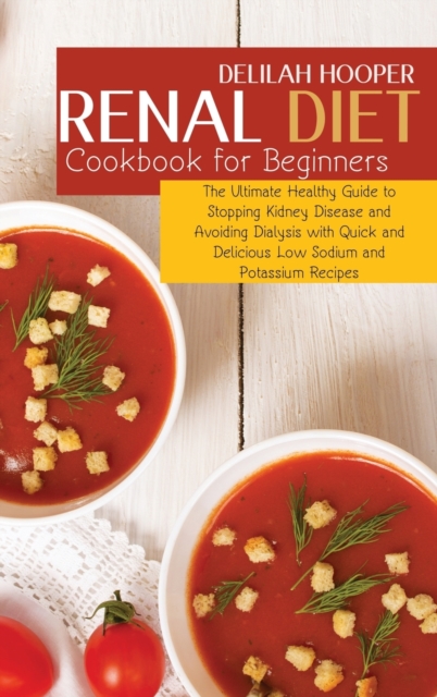 Renal Diet Cookbook for Beginners : The Ultimate Healthy Guide to Stopping Kidney Disease and Avoiding Dialysis with Quick and Delicious Low Sodium and Potassium Recipes, Hardback Book