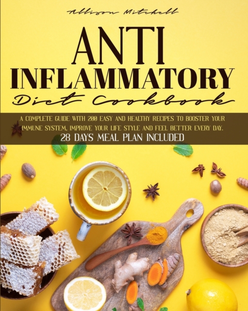 Anti-Inflammatory Diet Cookbook : A Complete Guide With 200 Easy And Healthy Recipes To Booster Your Immune System, Improve Your Life Style And Feel Better Every Day. 28 Days Meal Plan Included, Paperback / softback Book