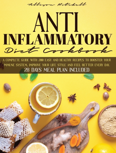 Anti-Inflammatory Diet Cookbook : A Complete Guide With 200 Easy And Healthy Recipes To Booster Your Immune System, Improve Your Life Style And Feel Better Every Day. 28 Days Meal Plan Included, Hardback Book