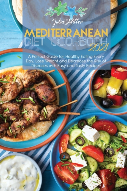 Mediterranean Diet Cookbook 2021 : A Perfect Guide for Healthy Eating Every Day, Lose Weight and Decrease the Risk of Diseases with Easy and Tasty Recipes, Paperback / softback Book