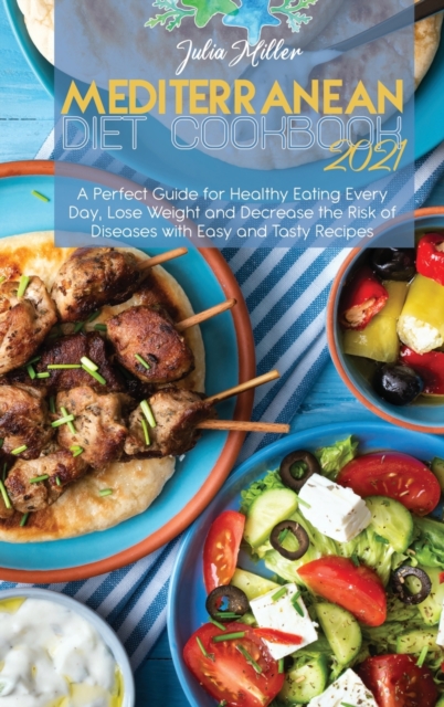 Mediterranean Diet Cookbook 2021 : A Perfect Guide for Healthy Eating Every Day, Lose Weight and Decrease the Risk of Diseases with Easy and Tasty Recipes, Hardback Book