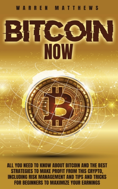 Bitcoin Now : All You Need To Know About Bitcoin And The Best Strategies To Make Profit From This Crypto, Including Risk Management And Tips And Tricks For Beginners To Maximize Your Earnings, Hardback Book