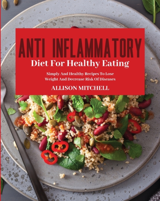 Anti-Inflammatory Diet for Healthy Eating : Improve Your Life Style And Feel Better Every Day With Easy And Healthy Recipes, Paperback / softback Book