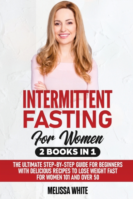 Intermittent Fasting : 2 Books in 1: The Ultimate Step-by-Step Guide for Beginners with Delicious Recipes to Lose Weight Fast for Women 101 and Over 50, Paperback / softback Book