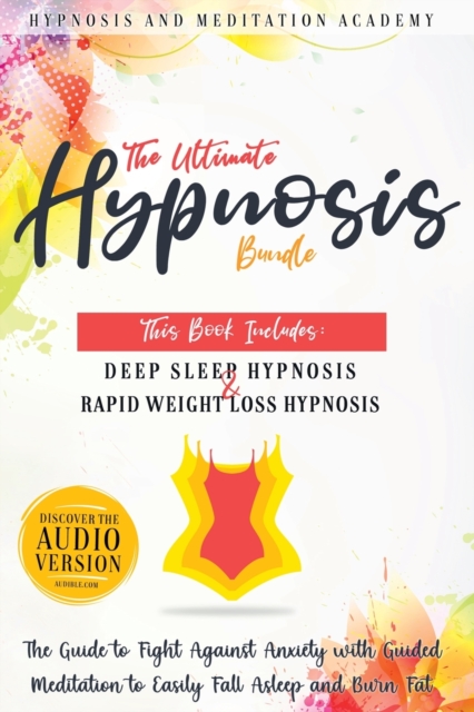 The Ultimate Hypnosis Bundle : This Book Includes: Deep Sleep Hypnosis and Rapid Weight loss Hypnosis: The Guide to Fight Against Anxiety with Guided Meditation to Easily Fall Asleep and Burn Fat, Paperback / softback Book