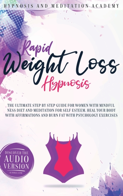 Rapid Weight Loss Hypnosis : The Ultimate Step-by-Step Guide for Women with Mindfulness Diet and Meditation for Self Esteem. Heal Your Body With Affirmations and Burn Fat With Psychology Exercises, Hardback Book