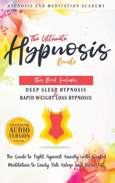 The Ultimate Hypnosis Bundle : This Book Includes: Deep Sleep Hypnosis and Rapid Weight loss Hypnosis: The Guide to Fight Against Anxiety with Guided Meditation to Easily Fall Asleep and Burn Fat, Hardback Book